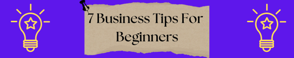 7 business tips for beginners